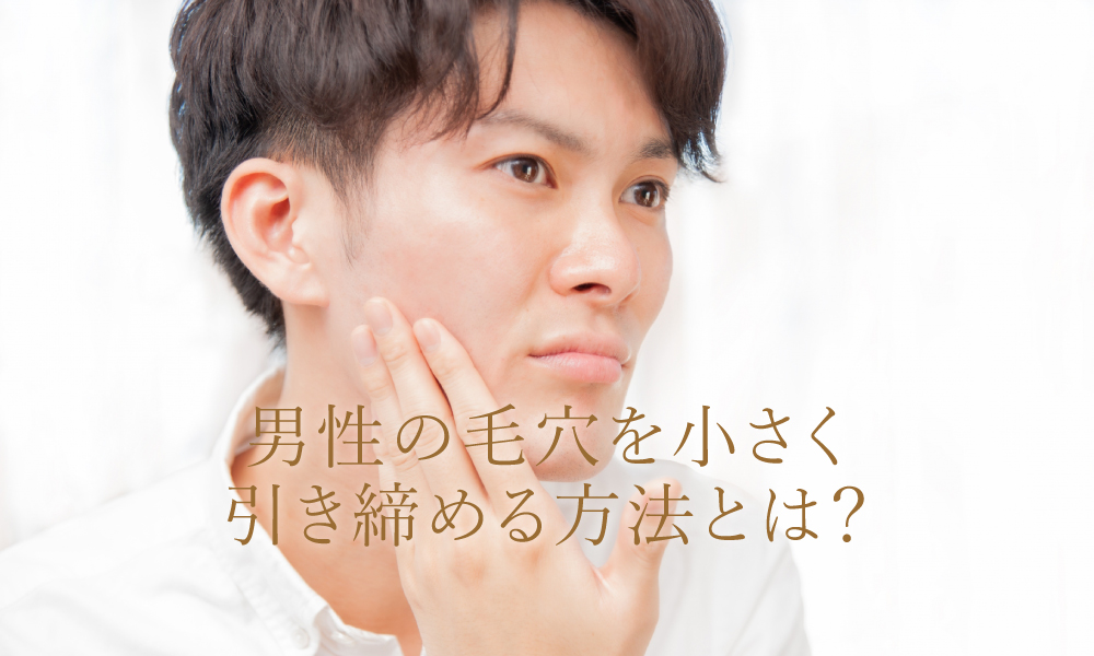 男性の毛穴を引き締めて小さくする方法をご紹介！