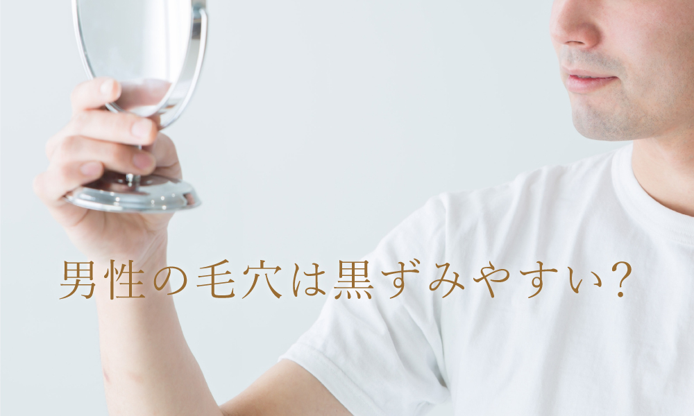 男の毛穴は黒ずみやすい？！