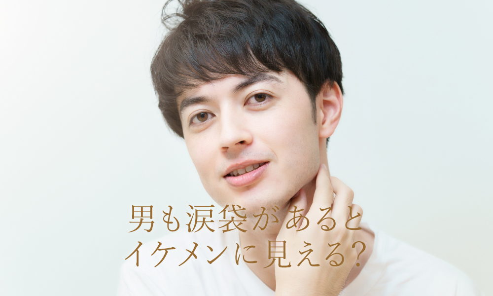 男も涙袋があるとイケメンに見える？