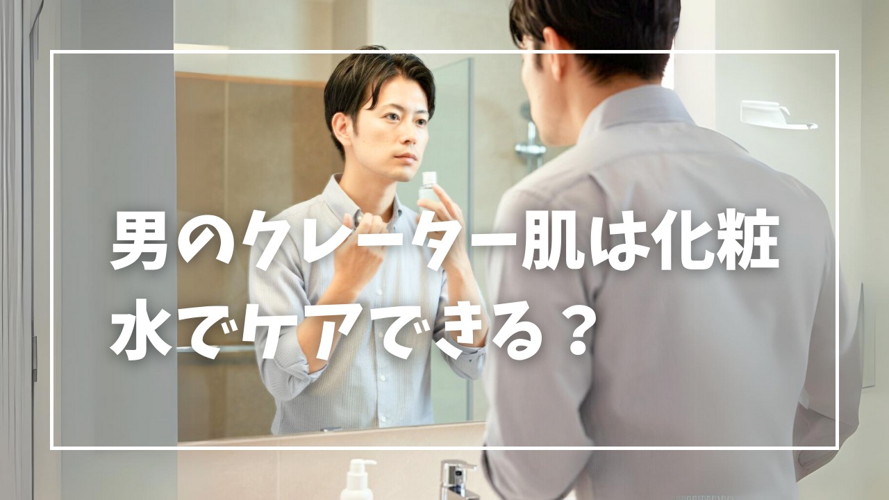 男のクレーター肌は化粧水でケアできる？