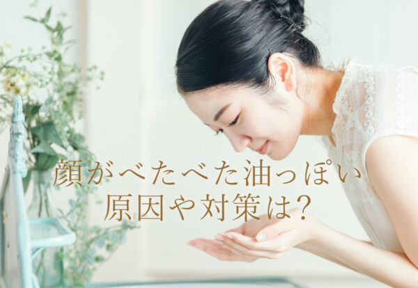 顔が油っぽい原因は？対策はあるの？