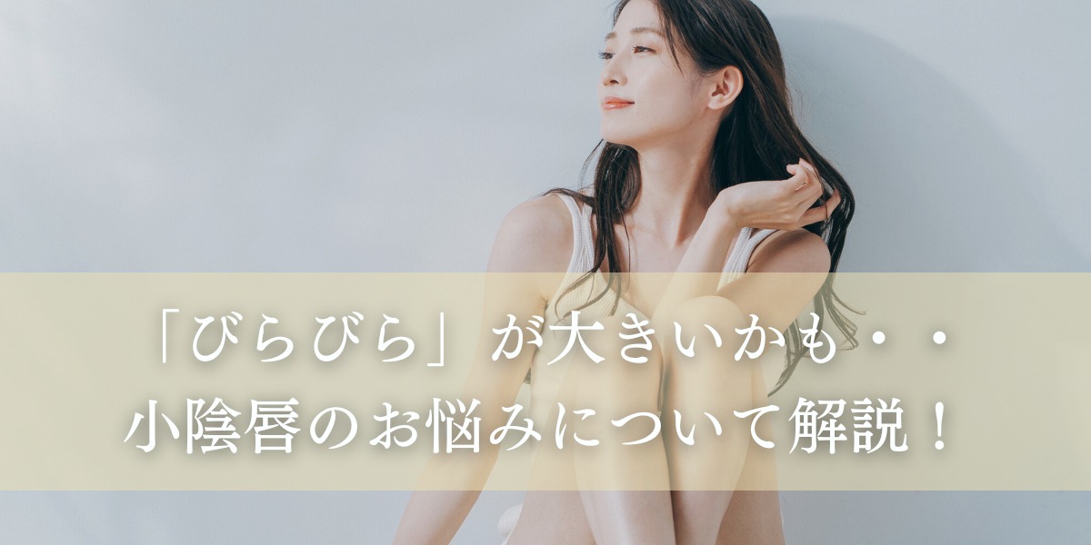 「びらびら」が大きいかも・・小陰唇のお悩みについて解説!
