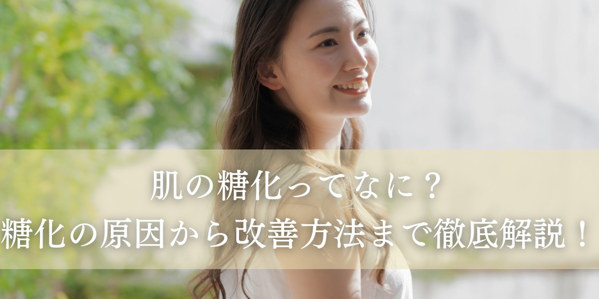 肌の糖化ってなに?糖化の原因から改善方法まで徹底解説!