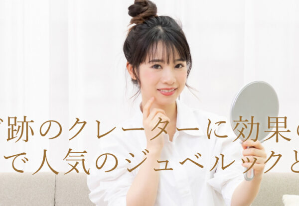 ニキビ跡のクレーターに効果のある韓国で人気のジュベルックとは？