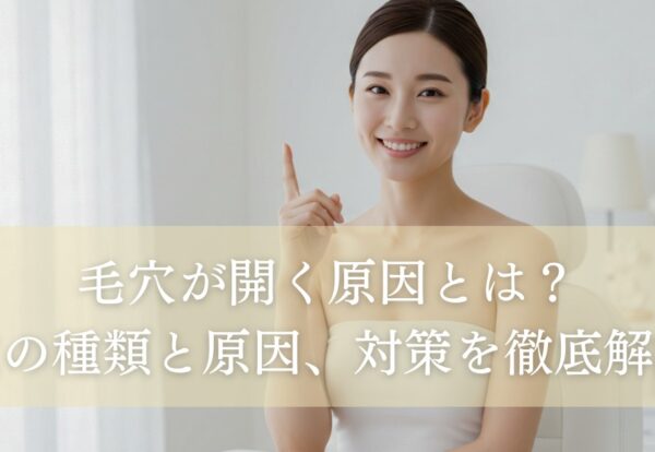 毛穴が開く原因とは？毛穴の種類と原因、対策を徹底解説！