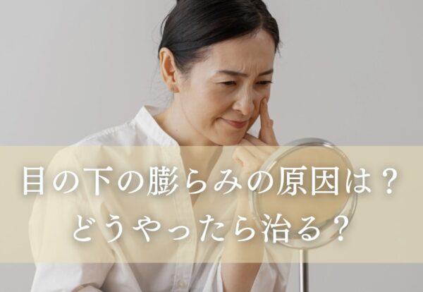 目の下の膨らみの原因は？