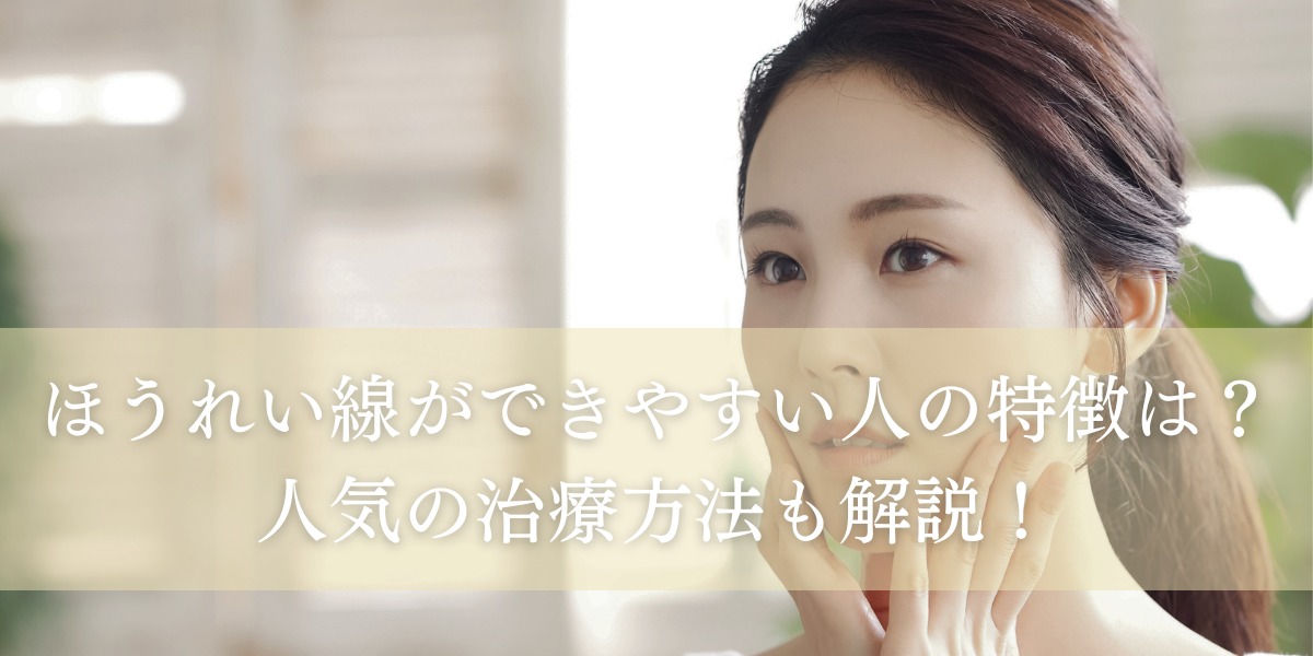 ほうれい線ができやすい人の特徴とは?人気の治療方法についても解説します!