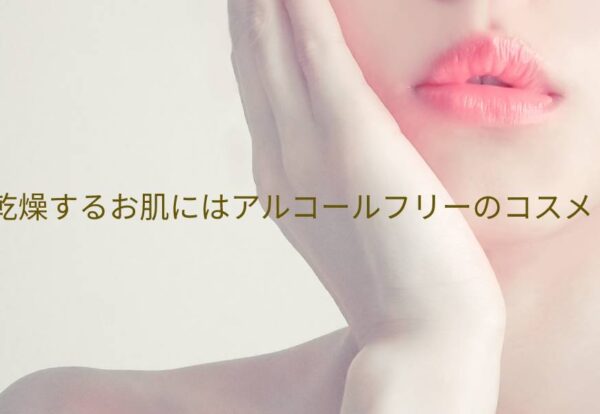 乾燥するお肌にアルコールフリーのコスメがおすすめな理由