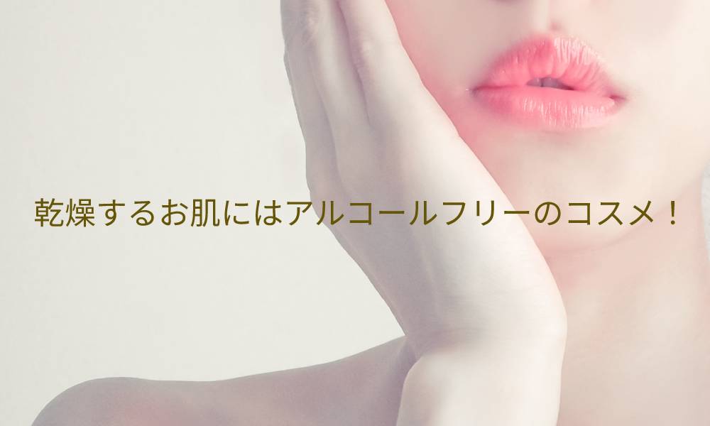 乾燥するお肌にはアルコールフリーのコスメ!