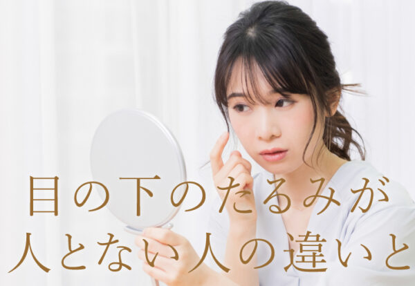 目の下のたるみがある人とない人の違いとは？