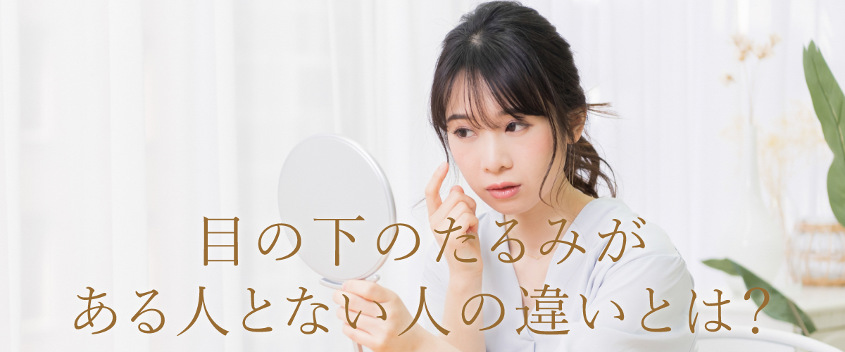 目の下のたるみがある人とない人の違いとは?目の下がたるむ原因についても解説!