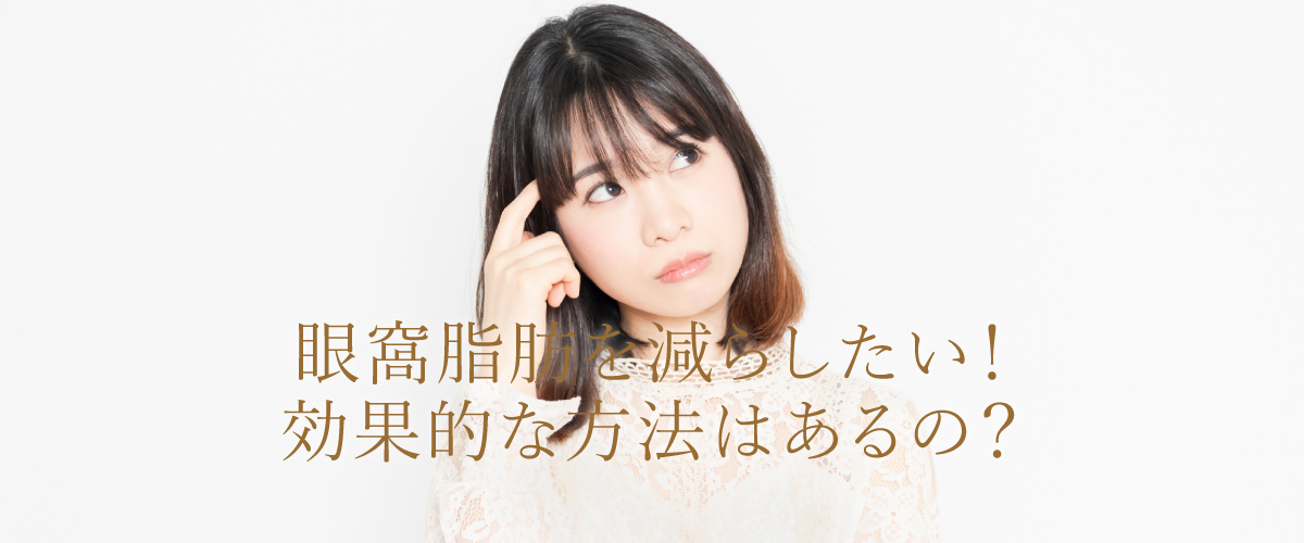 眼窩脂肪を減らしたい!効果的な方法はあるの?