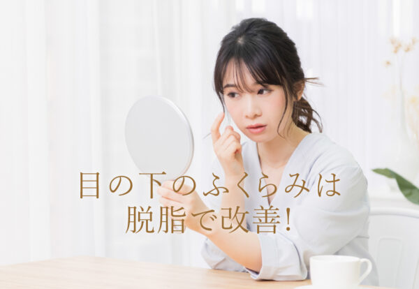 目の下の膨らみは脱脂で改善