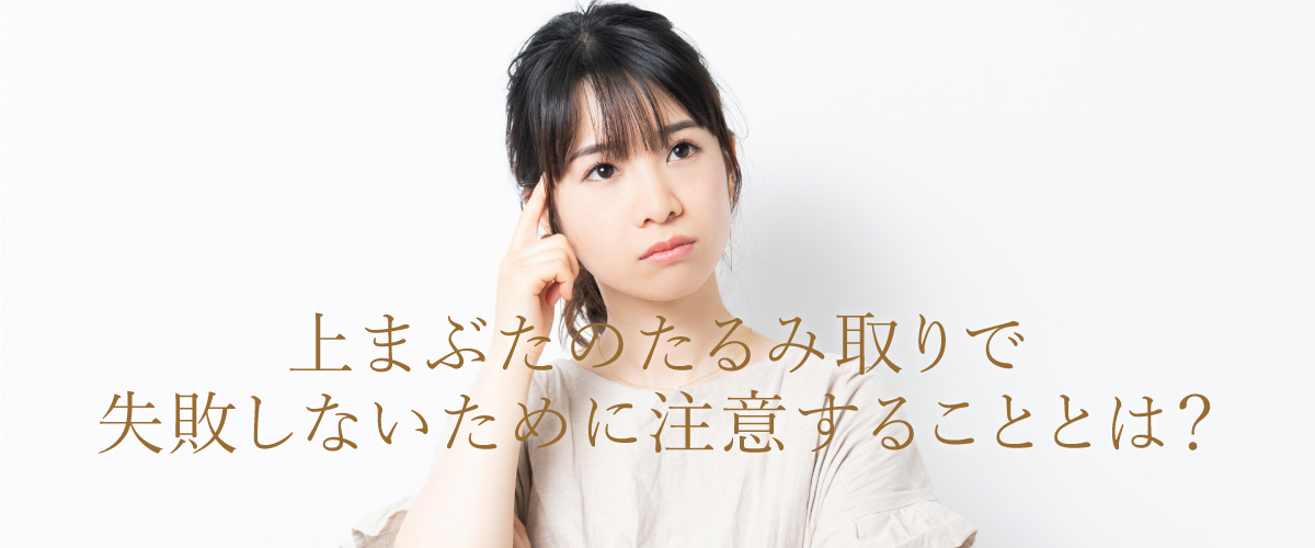 上まぶたのたるみ取りで失敗しないために注意することとは?