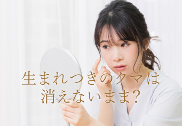 生まれつきのクマは消えないまま