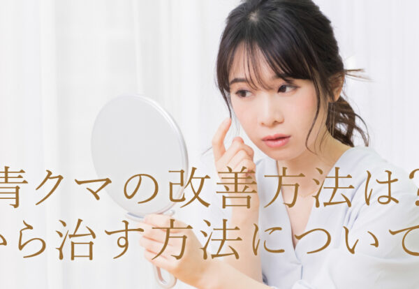 青クマの改善方法は？原因から治す方法について解説！