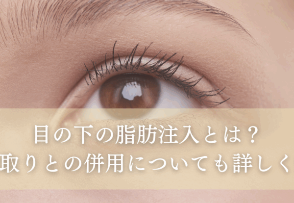 目の下の脂肪注入とは？クマ取りとの併用についても詳しく解説！