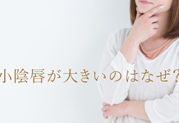 小陰唇が大きいのはなぜ？