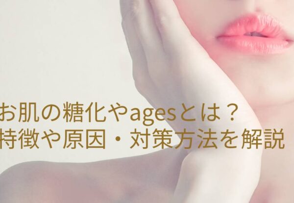 お肌の糖化やagesとは？特徴や原因・対策方法を解説！