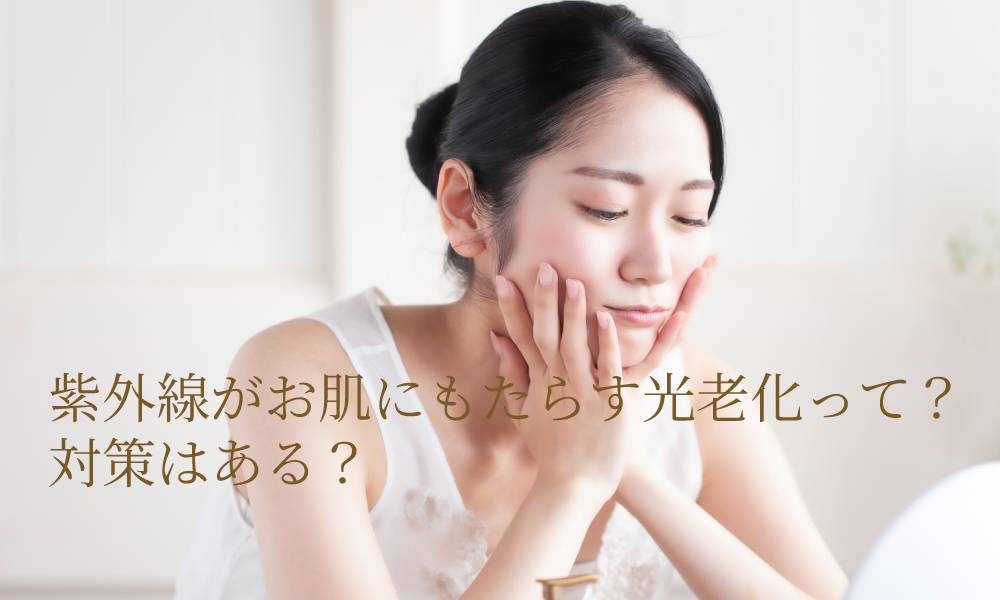 紫外線がお肌にもたらす光老化って?対策はある?
