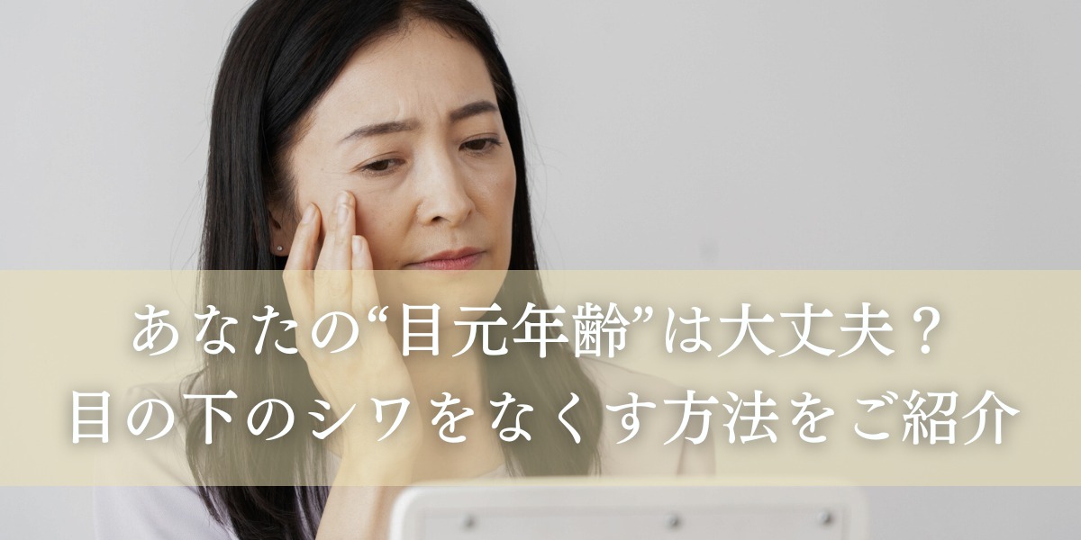 あなたの“目元年齢”は大丈夫?目の下のシワをなくす方法をご紹介
