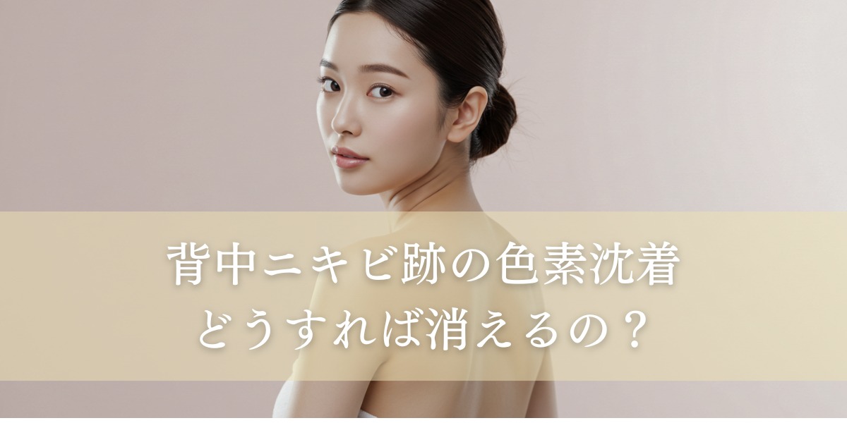 背中ニキビ跡の色素沈着、どうすれば消えるの？