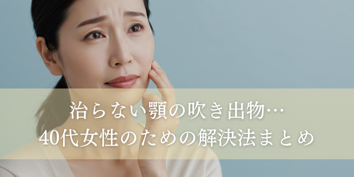治らない顎の吹き出物…40代女性のための解決法まとめ