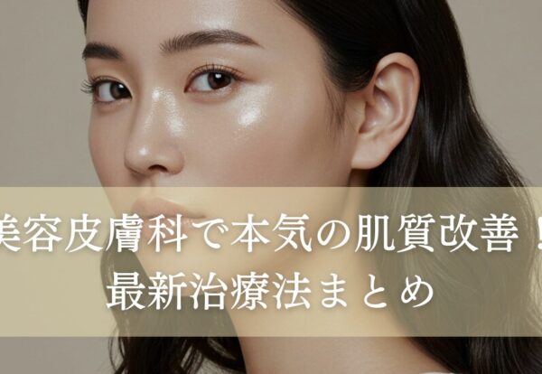 美容皮膚科で本気の肌質改善！最新治療法まとめ