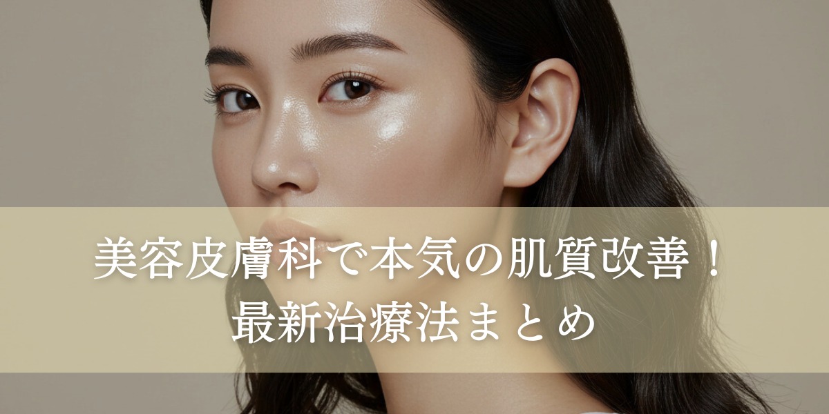 美容皮膚科で本気の肌質改善!最新治療法まとめ