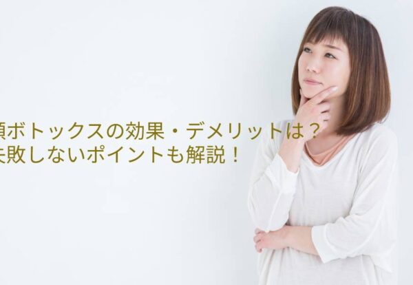 顎（オトガイ）ボトックスの効果やデメリットは？失敗しないポイントも解説！