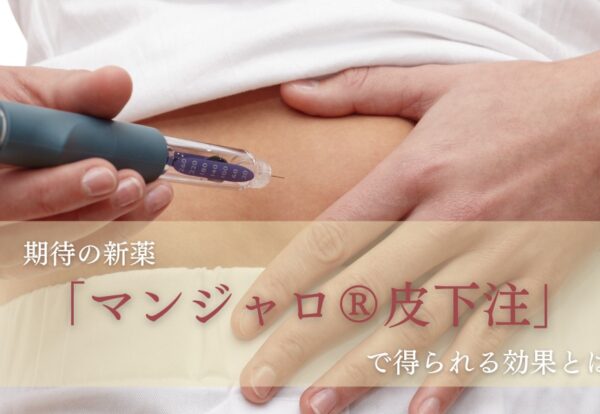 期待の新薬「マンジャロ®皮下注」で得られる効果とは？