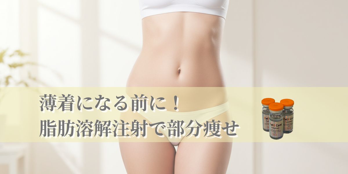 薄着になる前に!PSCの脂肪溶解注射で部分痩せ!