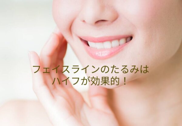 フェイスラインのたるみはハイフが効果的！
