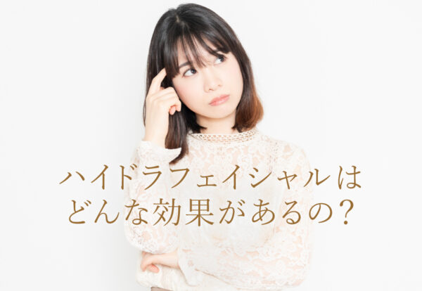 ハイドラフェイシャルはどんな効果があるの？