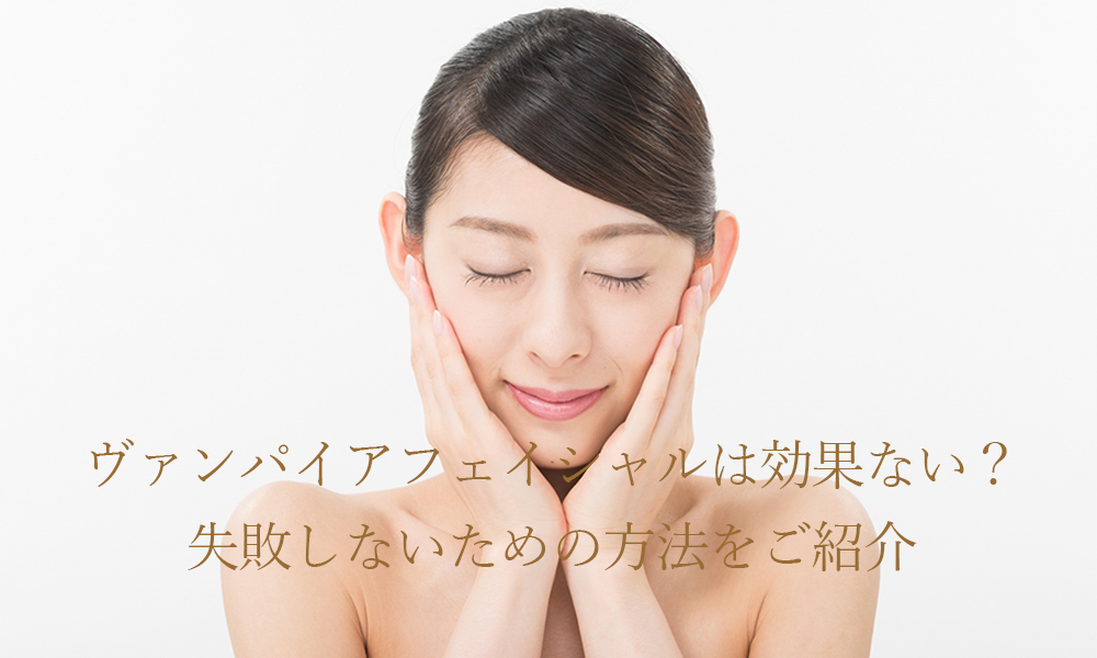 ヴァンパイアフェイシャルは効果ない?失敗しないための方法をご紹介