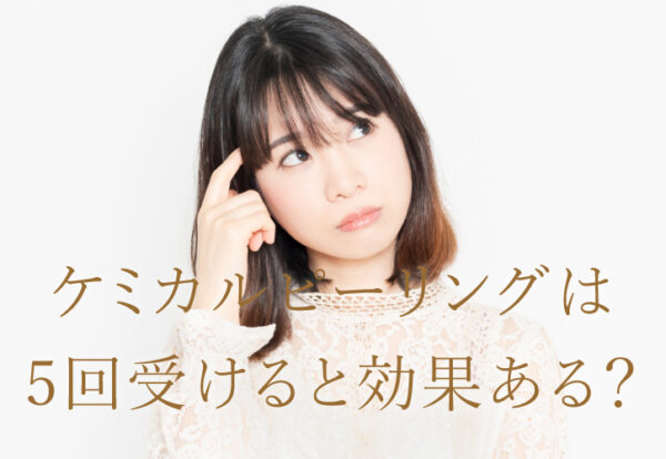 ケミカルピーリングは5回受けると効果ある？