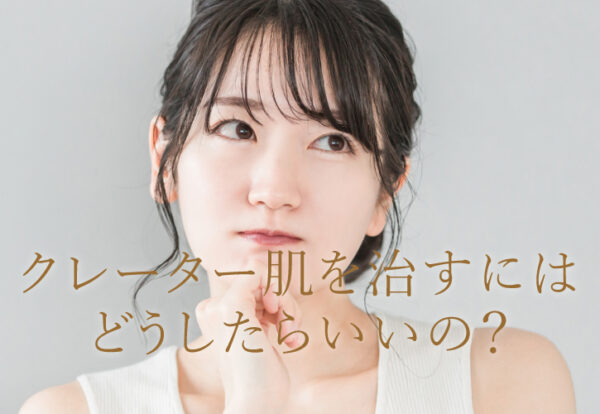 クレーター肌を治すにはどうしたらいいの？