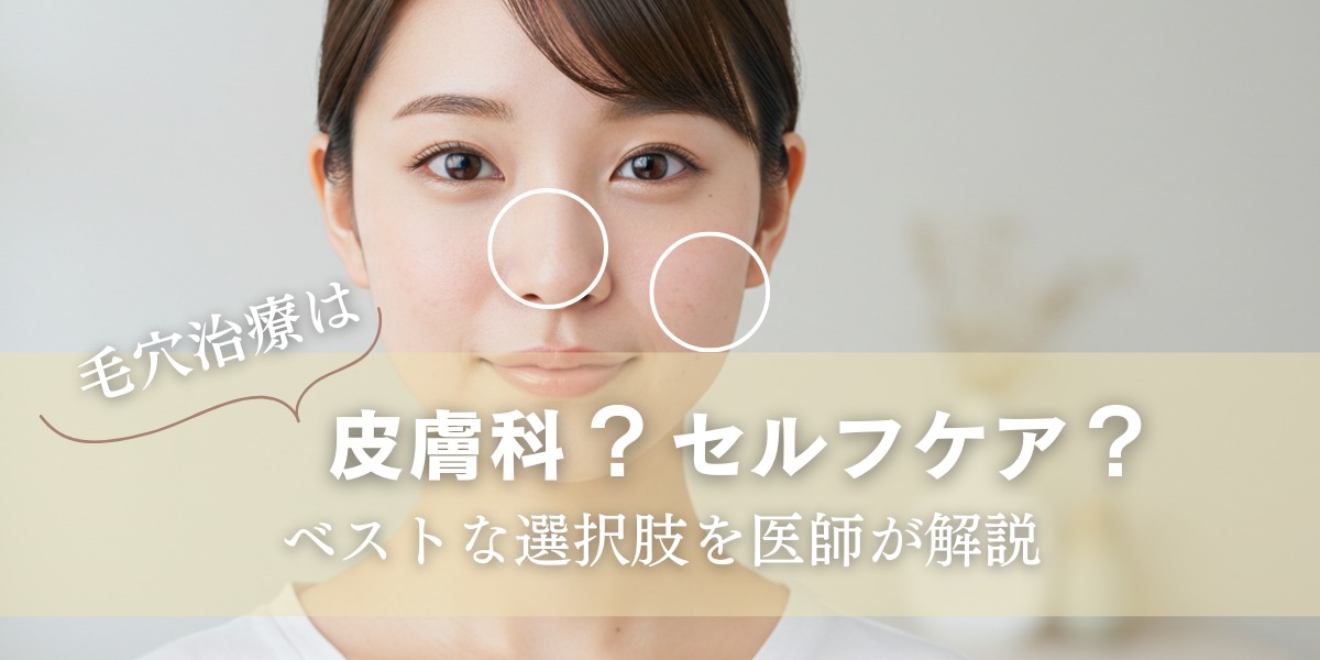 毛穴治療は皮膚科？セルフケア？ベストな選択肢を医師が解説