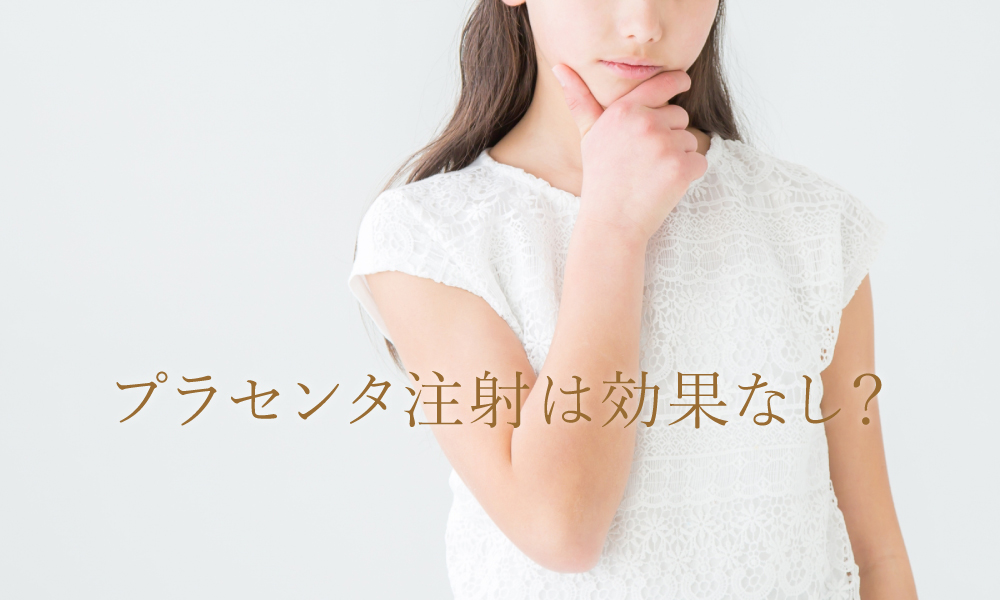 プラセンタ注射は効果なし?後悔しないために知っておくことは?