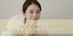 40代の方におすすめ！美容整形・プチ整形ランキング