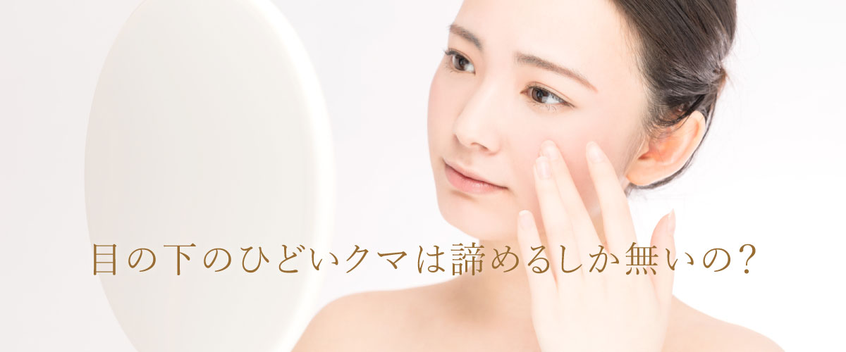 目の下のひどいクマは諦めるしか無いの?