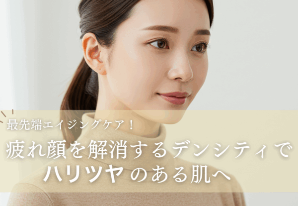 最先端エイジングケア！疲れ顔を解消するデンシティでハリツヤのある肌へ