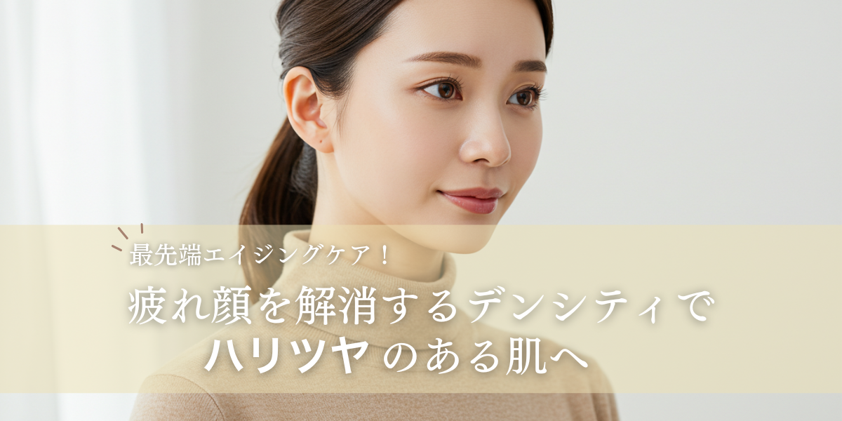 最先端エイジングケア!疲れ顔を解消するデンシティでハリツヤのある肌へ