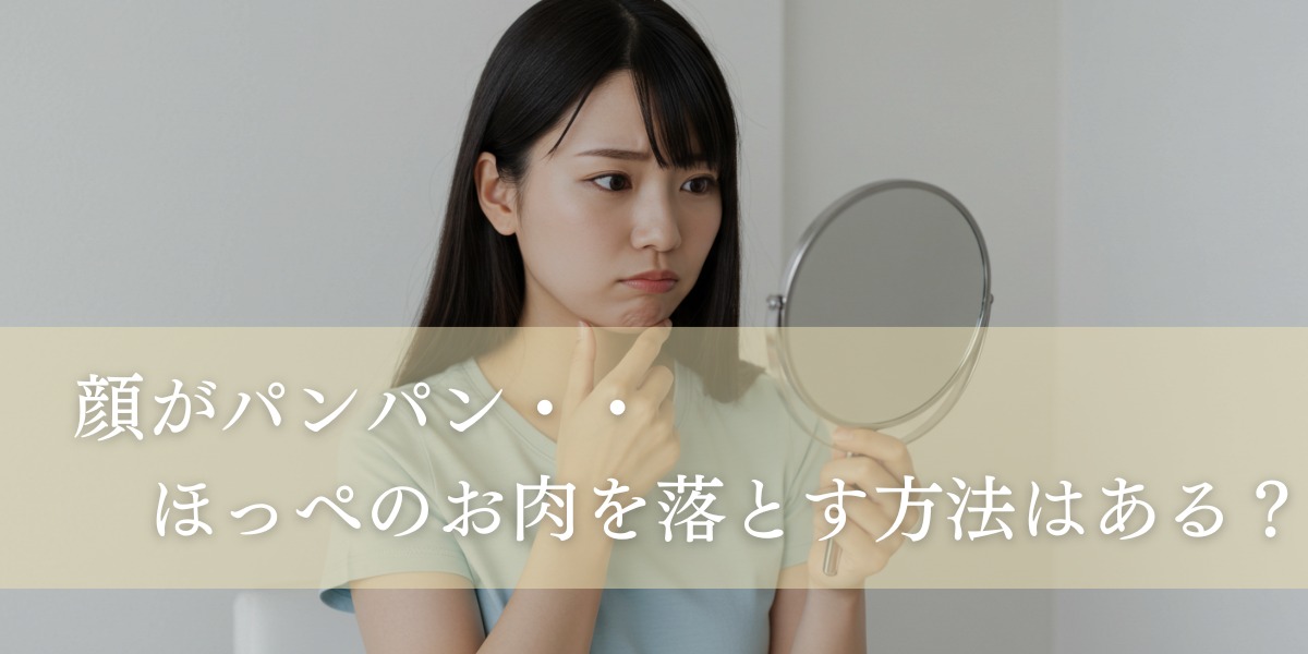 顔がパンパン・・ほっぺのお肉を落とす方法はある?