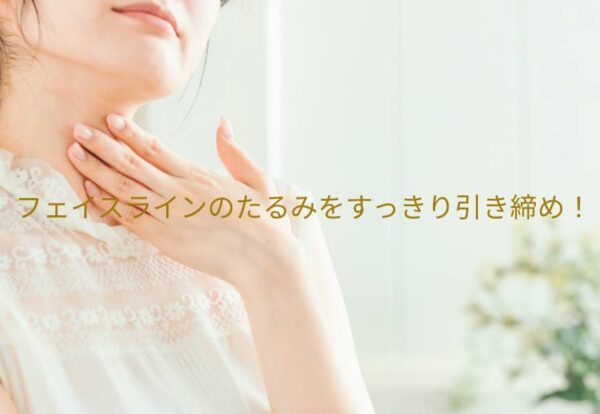 フェイスラインのたるみをすっきり引き締め！