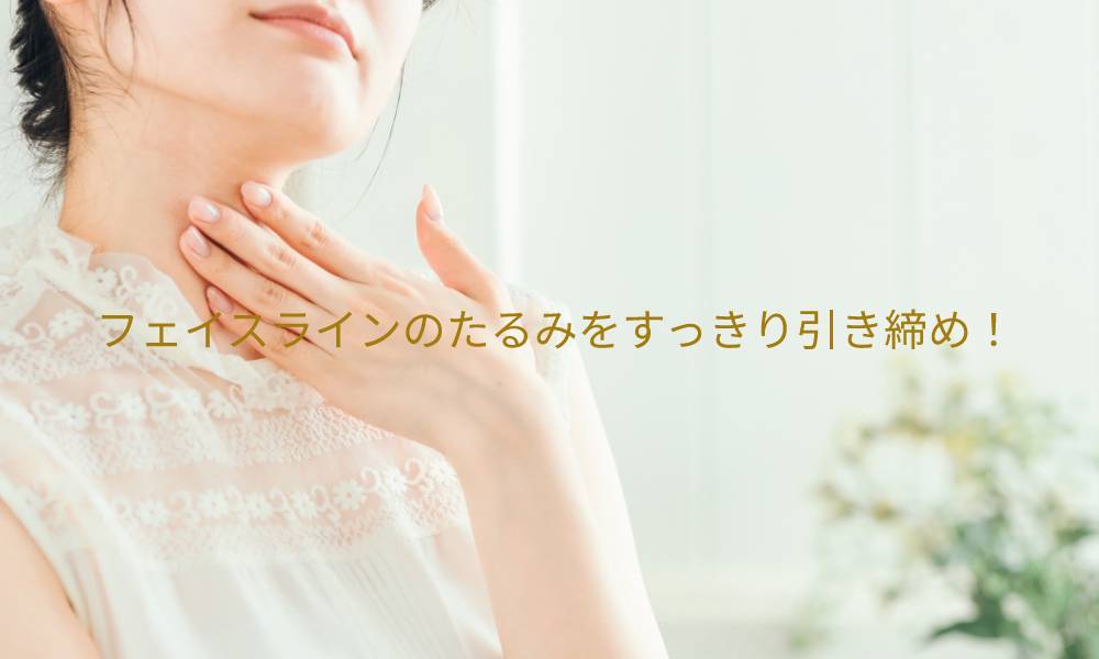 フェイスラインのたるみをすっきり引き締め!